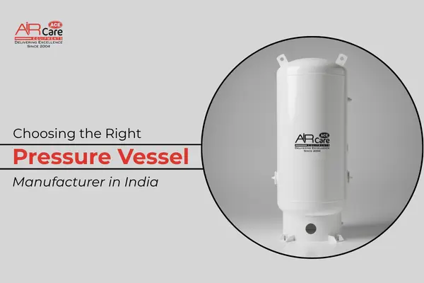 The Ultimate Guide to Choosing the Right Pressure Vessel Manufacturer in India